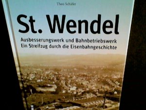 St. Wendel - Ausbesserungswerk und Bahnbetriebswerk : ein Streifzug durch die Eisenbahngeschichte. Theo Schäfer / Sutton Zeitreise