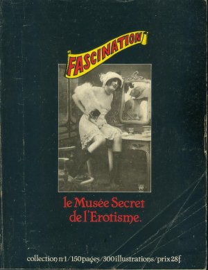 FASCINATION - ALBUM N°1 - LE MUSEE SECRET DE L'EROTISME - CONTIENT N°1+2+3 / éducation charnelle / un photographe nommé Pierre Louys / les affiches des music-halls parisiens / Sarah Bernardt / la vie d'artiste : Franz von Bayros / Mata-Hari .  Collection No.1 /  150 pages / 300 illustrations.