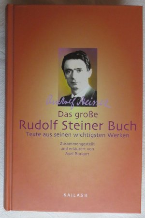 Das große Rudolf Steiner Buch : Texte aus seinen wichtigsten Werken ; Zusammengestellt und erläutert von Axel Burkart