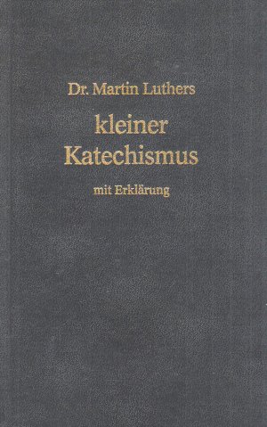 Dr. Martin Luthers kleiner Katechismus mit Erklärung