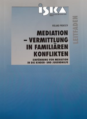 Mediation – Vermittlung in familiären Konflikten. Einführung von Mediation in die Kinder- und Jugendhilfe