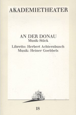 Akademietheater: An der Donau. Musik-Stück. Libretto: Herbert Achternbusch. Musik: Heiner Goebbels