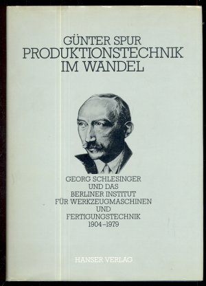 Produktionstechnik im Wandel. Georg Schlesinger und das Berliner Institut für Werkzeugmaschinen und Fertigungstechnik 1904-1979