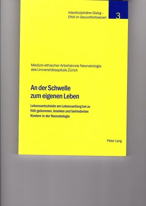 An der Schwelle zum eigenen Leben - Lebensentscheide am Lebensanfang bei zu früh geborenen, kranken und behinderten Kindern in der Neonatologie