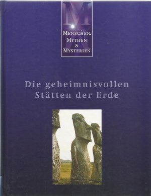 Menschen, Mythen & Mysterien: Die geheimnisvollen Stätten der Erde