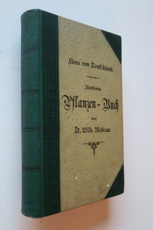 Medicus, Wilh. Flora von Deutschland. Illustriertes Pflanzen-Buch. Anleitung zur Kenntnis der Pflanzen nebst Anweisung zur praktischen Anlage von Herbarien […]