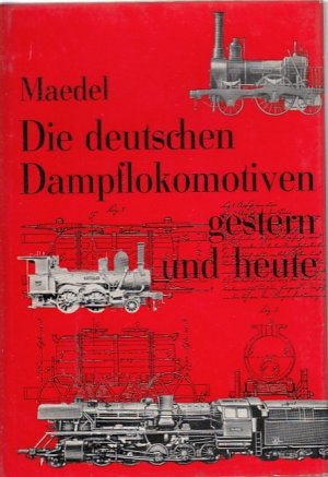 Die deutschen Dampflokomotiven gestern und heute : Mit 198 Lokomotivbildern, 21 Taf. u. e. Lokomotivtabellenteil / Karl-Ernst Maedel. Unter Mitarb. v. […]