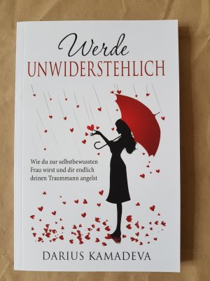 Werde unwiderstehlich Wie du zur selbstbewußten Frau wirst und dir deinen Traummann angelst