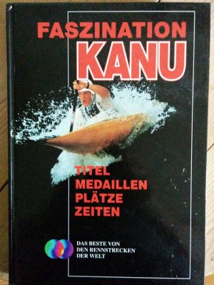 Faszination Kanu. Titel, Medallien, Plätze, Zeiten. Das Beste von den Rennstrecken der Welt.