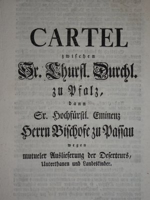 Cartel zwischen Sr. Churfürstl. Durchl. Zu Pfalz, dann Sr. Hochfürstl. Eminenz Herrn Bischofe zu Passau wegen mutueler Auslieferung der Deserteurs, Unterthanen […]