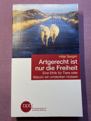 gebrauchtes Buch – Hilal Sezgin – Artgerecht ist nur die Freiheit - Eine Ethik für Tiere oder Warum wir umdenken müssen