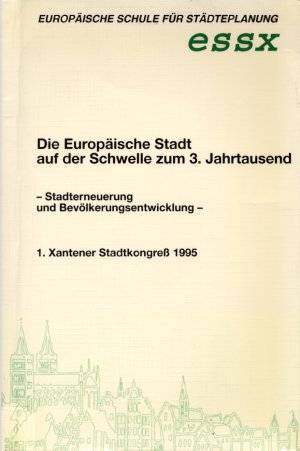 Die Europäische Stadt auf der Schwelle zum 3. Jahrtausend: Stadterneuerung und Bevölkerungsentwicklung 1. Xantener Stadtkongreß 1995