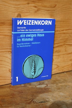 ein ewiges Haus im Himmel. Begräbnisfeier - Meßfeiern für Verstorbene I (Weizenkorn. Elemente zur Feier der Gemeindeliturgie, Heft 1)