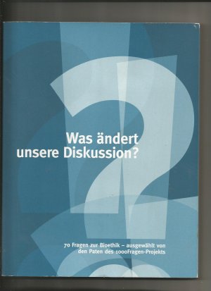 Was ändert unsere Diskussion? 70 Fragen zur Bioethik - ausgewählt von den Paten des 1000 Fragen-Projekts