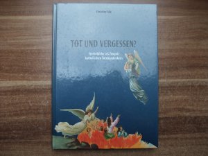 Tot und vergessen? Band 10. Sterbebilder als Zeugnis katholischen Totengedenkens