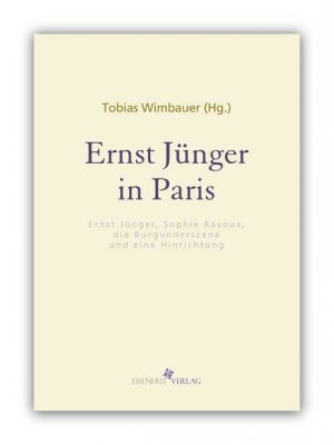 Ernst Jünger in Paris. Ernst Jünger, Sophie Ravoux, die Burgunderszene und eine Hinrichtung. Mit Beiträgen von Felix Johannes Enzian, Henning Ritter, Jörg Sader und Tobias Wimbauer