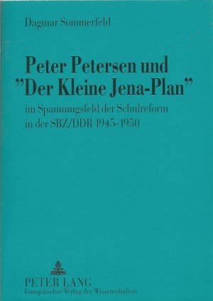 Peter Petersen und «Der Kleine Jena-Plan» - im Spannungsfeld der Schulreform in der SBZ/DDR 1945-1950