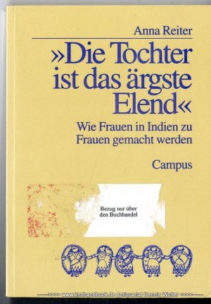 Die Tochter ist das ärgste Elend : wie Frauen in Indien zu Frauen gemacht werden