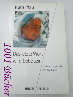 Das letzte Wort wird Liebe sein ~ Ein Leben gegen die Gleichgültigkeit  [signiert]