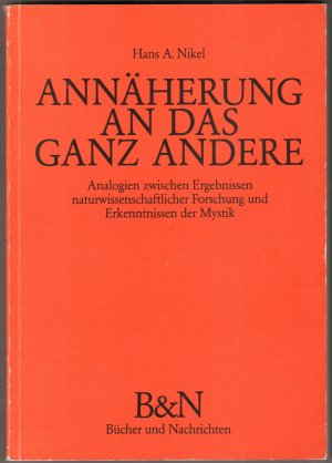 Annäherung an das ganz Andere. Analogien zwischen Ergebnissen naturwissenschaftlicher Forschung und  Erkenntnissen der Mystik.