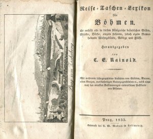 Reise-Taschen-Lexikon für Böhmen. Es enthält alle in diesem Königreiche befindlichen Städte, Märkte, Dörfer, einzeln stehende, jedoch eigene Namen habende Wohngebäude, Gebirge und Flüsse