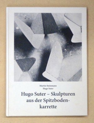 Hugo Suter - Skulpturen aus der Spitzbodenkarrette.