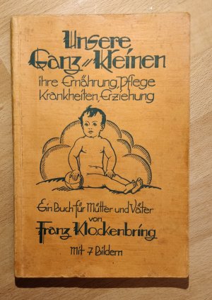 Unsere Ganz-Kleinen. ihre Ernährung, Pflege, Krankheiten, Erziehung. Ein Buch für Mütter und Väter