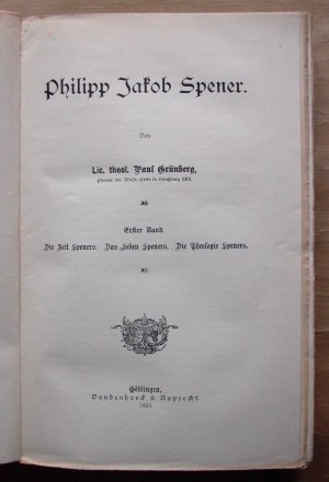 Philipp Jakob Spener. Erster [1., I.] Band. Die Zeit Speners. Das Leben Speners. Die Theologie Speners. [Erstes, zweites und drittes Buch in einem Band […]