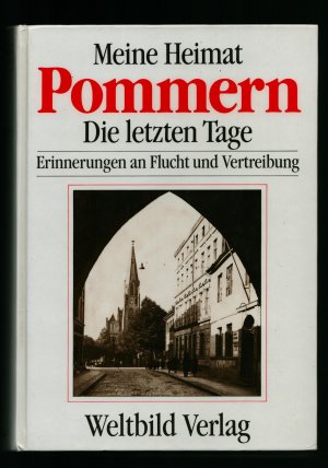 Meine Heimat Pommern/Die letzten Tage--Erinnerungen an Flucht und Vertreibung