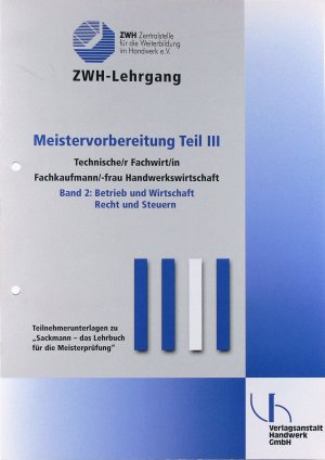 Meistervorbereitung Teil III: Technische/r Fachwirt/in Fachkaufmann/-frau Handwerkswirtschaft, Band 2: Betrieb und Wirtschaft, Recht und Steuern. Teilnehmerunterlagen zu "Sackmann - das Lehrbuch für die Meisterprüfung". ZWH-Lehrgang