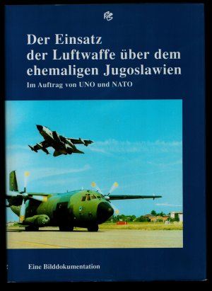 Der Einsatz der Luftwaffe über dem ehemaligen Jugoslawien im Auftrag von UNO und NATO /Eine Bilddokumentation