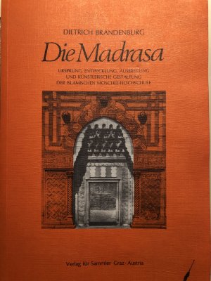 Die Madrasa. Ursprung, Entwicklung, Ausbreitung und künstlerische Gestaltung der islamischen Moschee-Hochschule.