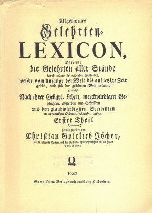 Allgemeines Gelehrtenlexikon, darinne die Gelehrten aller Stände sowohl männ- als weiblichen Geschlechts, welche vom Anfange der Welt bis auf ietzige […]