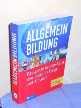 Allgemeinbildung - Das ganze Grundwissen von heute in Frage und Antwort