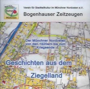 Geschichten aus dem Ziegelland. Der Münchner Nordosten von den 1920ern bis zum Kriegsende. Bogenhauser Zeitzeugen.