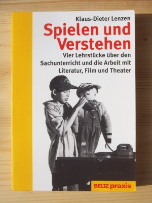 Spielen und verstehen - vier Lehrstücke über den Sachunterricht und die Arbeit mit Literatur, Film und Theater