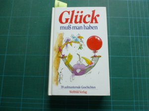 Glück muß man haben. 39 aufmunternde Geschichten