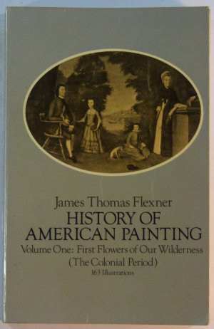 HISTORY OF AMERICAN PAINTING Volume One: First Flowers of Our Wilderness (The Colonial Perid)