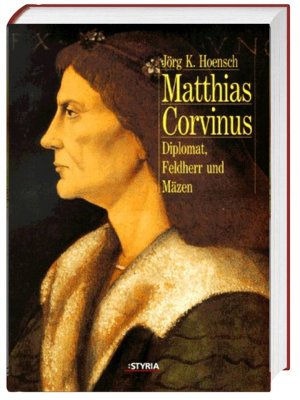 Matthias Corvinus Diplomat, Feldherr und Mäzen