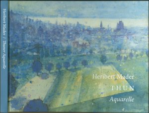 Heribert Mader - Thun, Aquarelle - Hommage an Thun und seine Umgebung