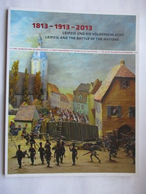 1813 - 1913 - 2013 Leipzig und die Völkerschlacht /1813 - 1913 - 2013 Leipzig and the Battle of the Nations - 200. Jahrestag der Völkerschlacht - 100 Jahre Völkerschlachtdenkmal /200th Anniversary of the Battle of the Nations - 100 Years of the Monument