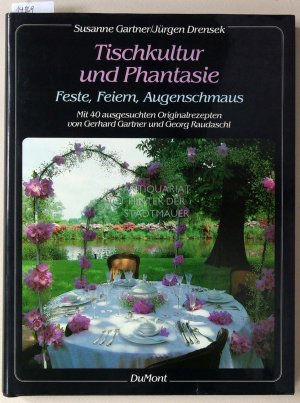 Tischkultur und Phantasie. Feste, Feiern, Augenschmaus ; Mit 40 ausgesuchten Originalrezepten von Gerhard Gartner u. Georg Raudaschl.