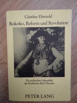 Rokoko, Reform und Revolution - Ein politisches Lebensbild des Kurfürsten Karl Theodor