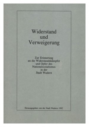 Widerstand und Verweigerung. Zur Erinnerung an die Widerstandskämpfer und Opfer des Nationalsozialismus in der Stadt Wadern