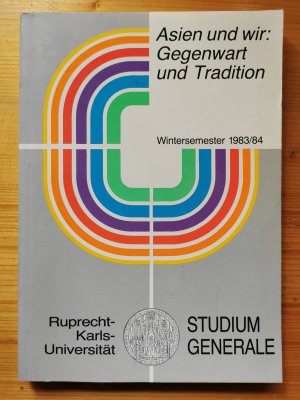 Asien und wir: Gegenwart und Tradition. Studium Generale an der Universität Heidelberg. Vorträge im Wintersemester 1983/84