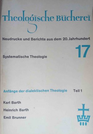 Anfänge der dialektischen Theologie; Teil: Teil 1. Theologische Bücherei. Neudrucke und Berichte aus dem 20 Jahrhundert. Herausgegeben von Jürgen Moltmann […]