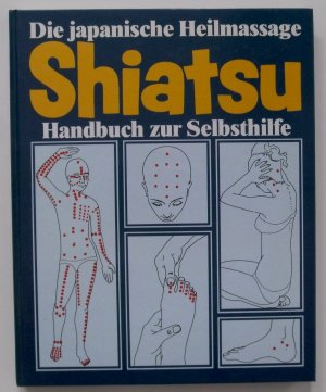 Die japanische Heilmassage Shiatsu. Handbuch zur Selbsthilfe.