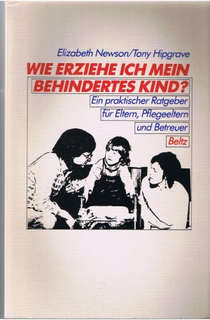 Wie erziehe ich mein behindertes Kind - Ein praktischer Ratgeber für Eltern, Pflegeeltern und Betreuer