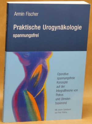 Praktische Urogynäkologie - Spannungsfrei  / Operative spannungsfreie Konzepte auf der Integraltheorie von Petros und Ulmsten basierend