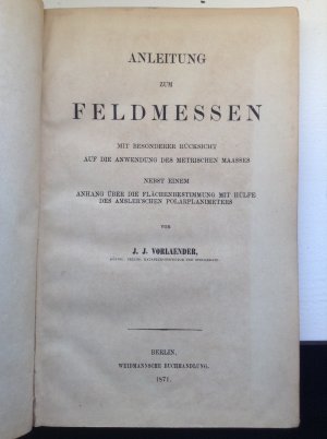 Anleitung zum Feldmessen mit besonderer Rücksicht auf die Anwendung des metrischen Maasses nebst einem Anhang über die Flächenbestimmung mit Hülfe des […]